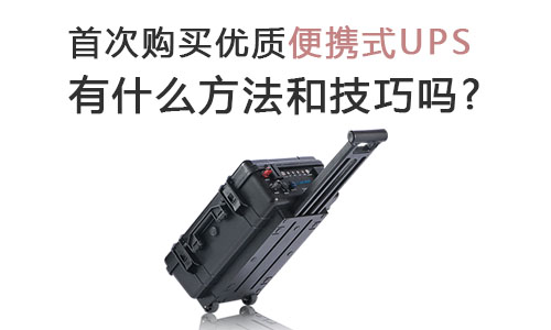 <b>首次購買優(yōu)質便攜式UPS有什么方法和技巧嗎?</b>